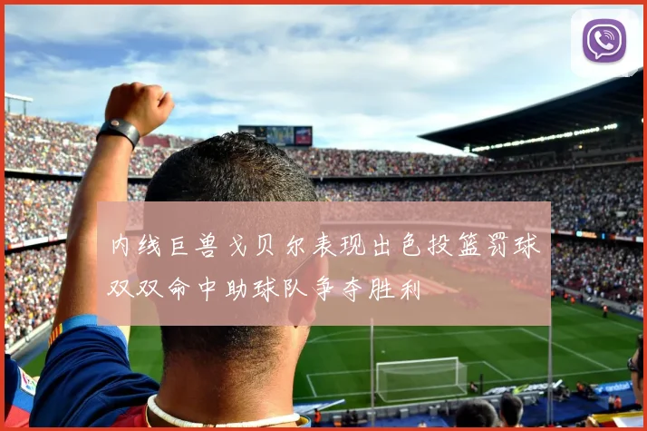内线巨兽戈贝尔表现出色投篮罚球双双命中助球队争夺胜利