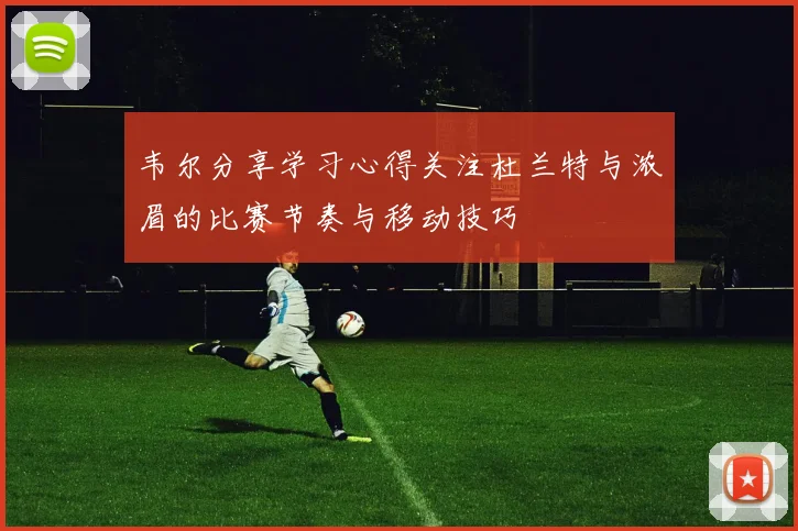 韦尔分享学习心得关注杜兰特与浓眉的比赛节奏与移动技巧