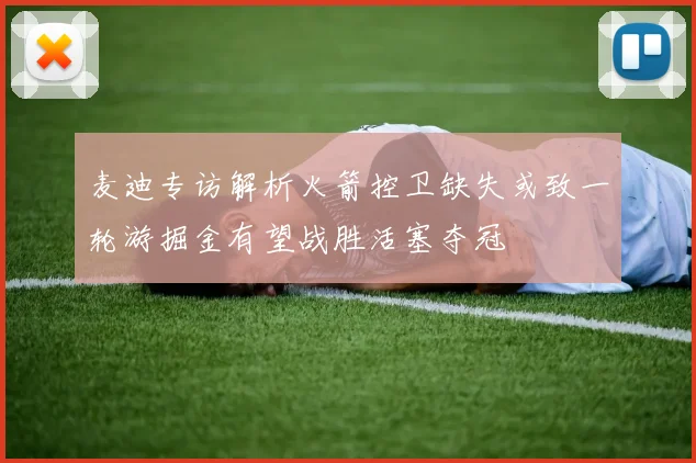 麦迪专访解析火箭控卫缺失或致一轮游掘金有望战胜活塞夺冠