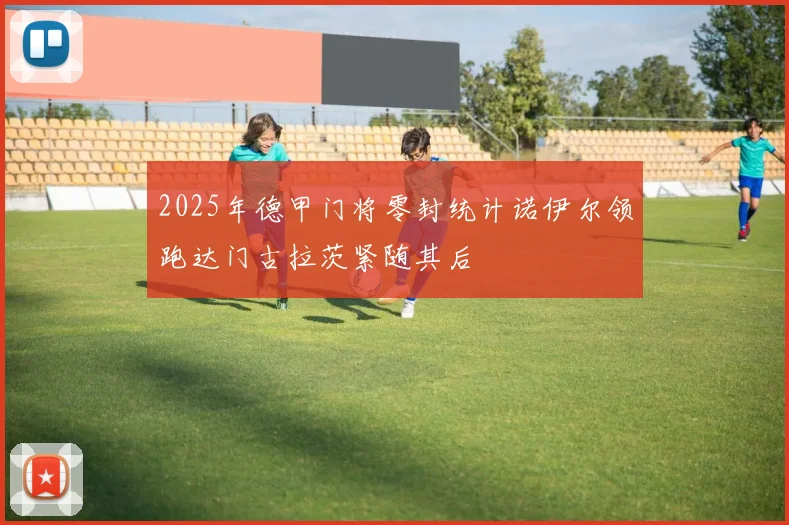 2025年德甲门将零封统计诺伊尔领跑达门古拉茨紧随其后