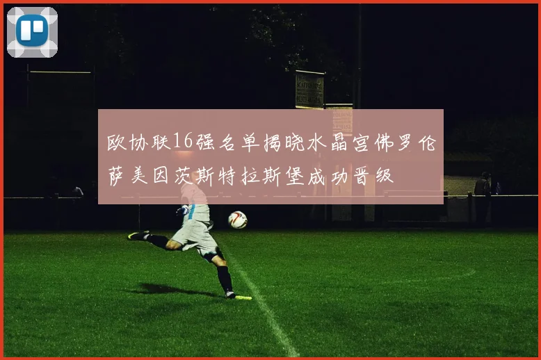 欧协联16强名单揭晓水晶宫佛罗伦萨美因茨斯特拉斯堡成功晋级