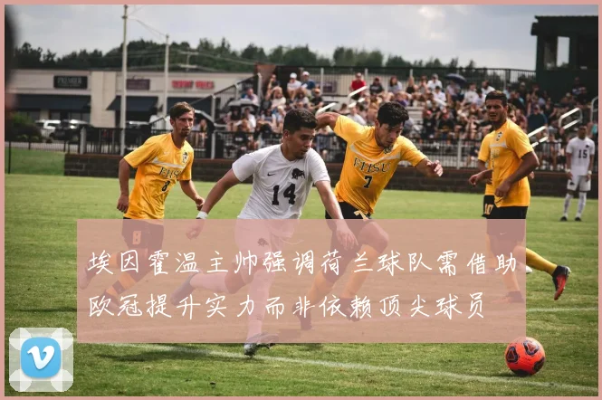 埃因霍温主帅强调荷兰球队需借助欧冠提升实力而非依赖顶尖球员
