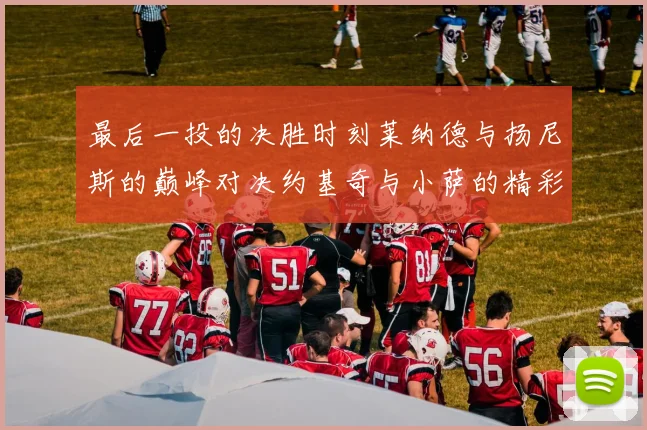 最后一投的决胜时刻莱纳德与扬尼斯的巅峰对决约基奇与小萨的精彩较量