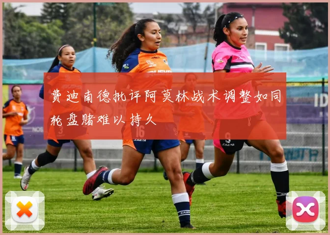 费迪南德批评阿莫林战术调整如同轮盘赌难以持久