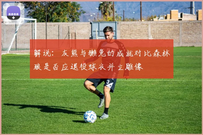 解说：灰熊与獭兔的成就对比森林狼是否应退役球衣并立雕像