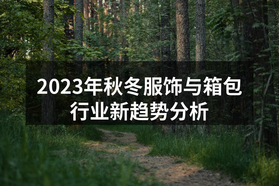 2023年秋冬服饰与箱包行业新趋势分析