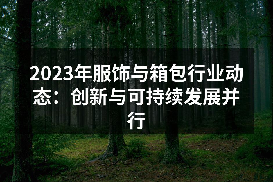 2023年服饰与箱包行业动态：创新与可持