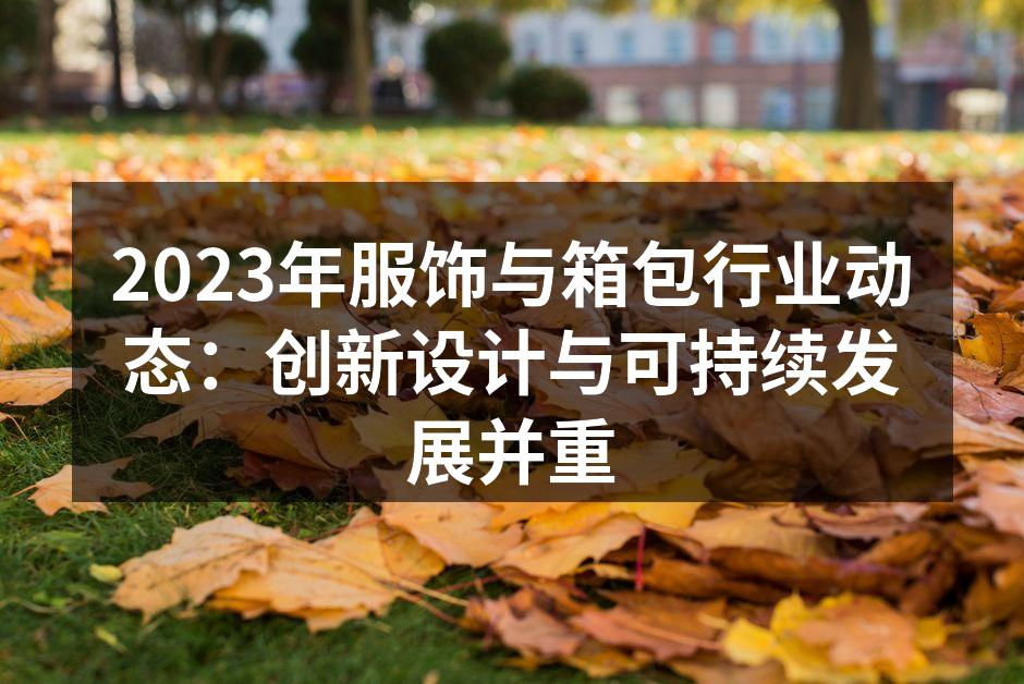 2023年服饰与箱包行业动态：创新设计与