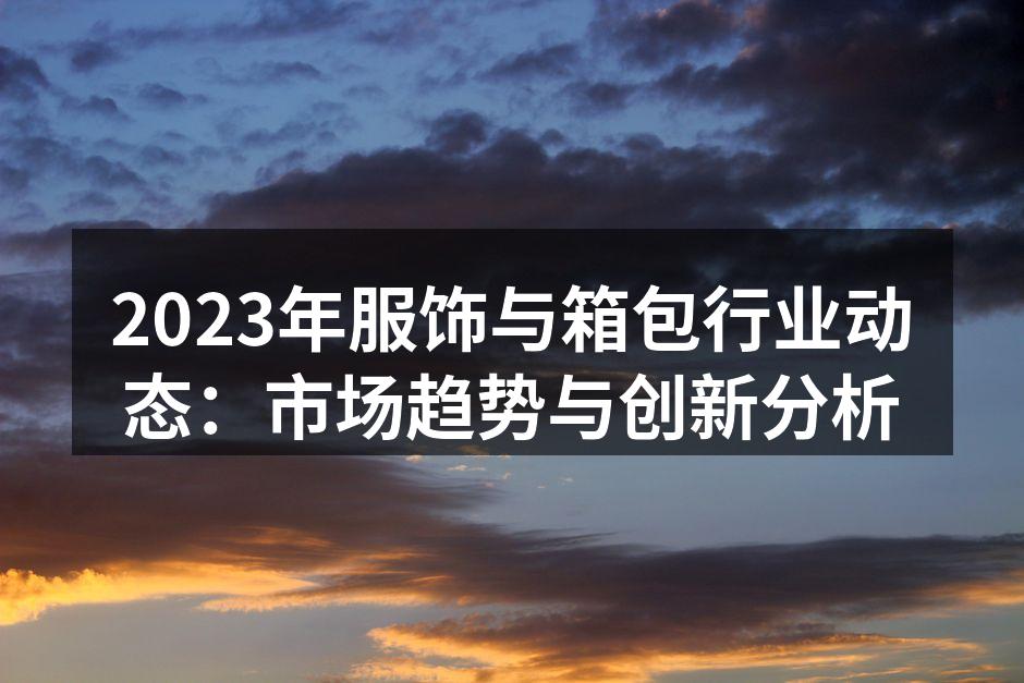 2023年服饰与箱包行业动态：市场趋势与
