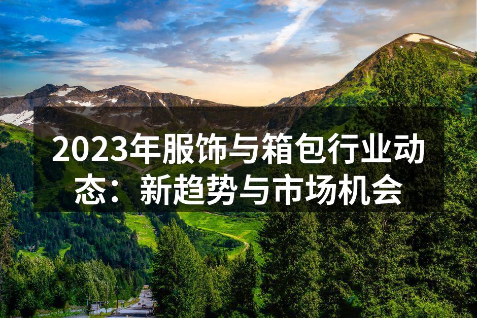 2023年服饰与箱包行业动态：新趋势与市