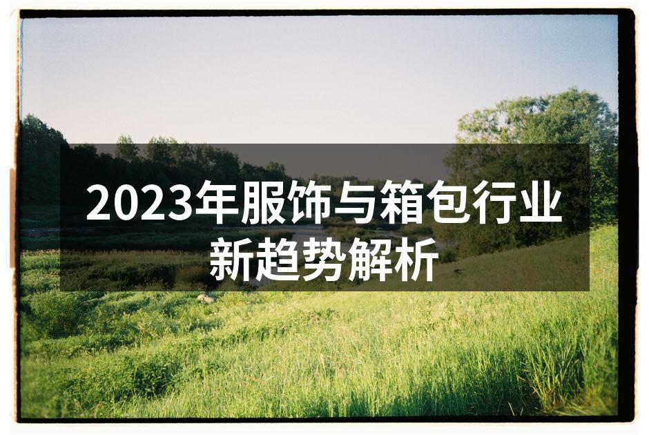 2023年服饰与箱包行业新趋势解析